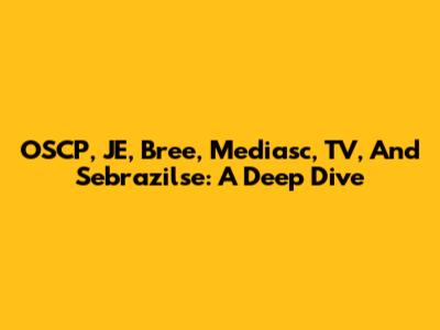 OSCP, JE, Bree, Mediasc, TV, And Sebrazilse: A Deep Dive