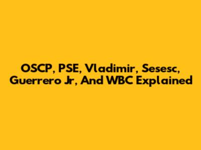 OSCP, PSE, Vladimir, Sesesc, Guerrero Jr, And WBC Explained