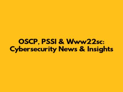 OSCP, PSSI & Www22sc: Cybersecurity News & Insights