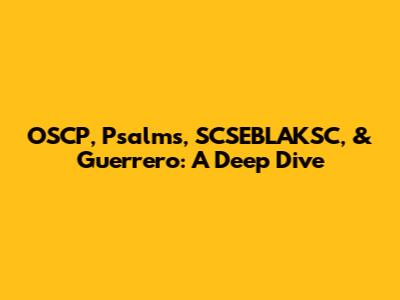 OSCP, Psalms, SCSEBLAKSC, & Guerrero: A Deep Dive