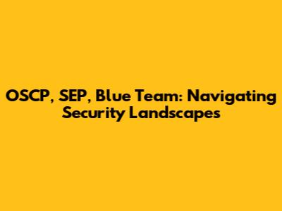 OSCP, SEP, Blue Team: Navigating Security Landscapes