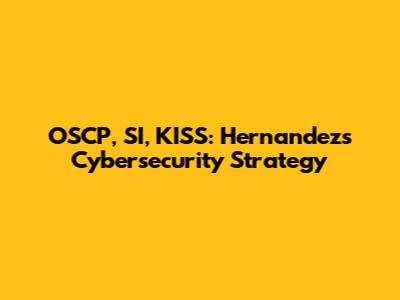 OSCP, SI, KISS: Hernandez's Cybersecurity Strategy