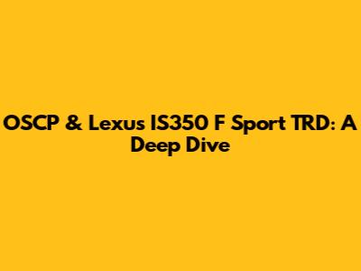 OSCP & Lexus IS350 F Sport TRD: A Deep Dive