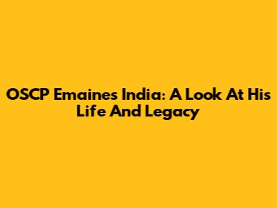 OSCP Emaines India: A Look At His Life And Legacy