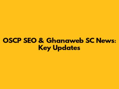 OSCP SEO & Ghanaweb SC News: Key Updates