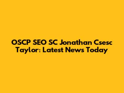 OSCP SEO SC Jonathan Csesc Taylor: Latest News Today