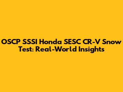 OSCP SSSI Honda SESC CR-V Snow Test: Real-World Insights