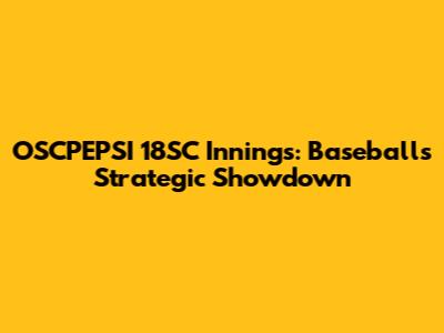 OSCPEPSI 18SC Innings: Baseball's Strategic Showdown