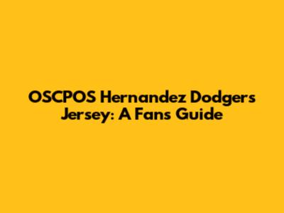 OSCPOS Hernandez Dodgers Jersey: A Fan's Guide