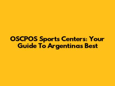 OSCPOS Sports Centers: Your Guide To Argentina's Best