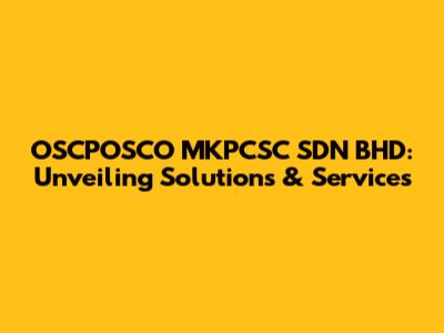 OSCPOSCO MKPCSC SDN BHD: Unveiling Solutions & Services