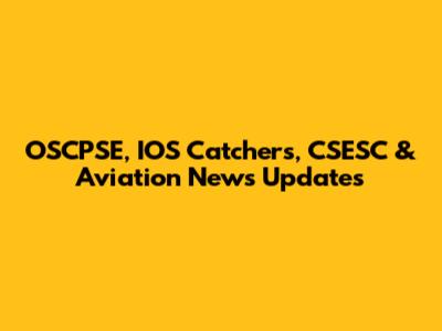 OSCPSE, IOS Catchers, CSESC & Aviation News Updates