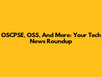 OSCPSE, OSS, And More: Your Tech News Roundup