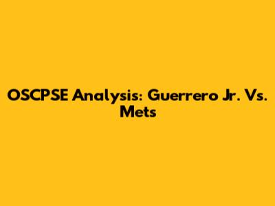 OSCPSE Analysis: Guerrero Jr. Vs. Mets