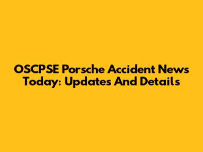 OSCPSE Porsche Accident News Today: Updates And Details