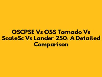 OSCPSE Vs OSS Tornado Vs ScaleSc Vs Lander 250: A Detailed Comparison