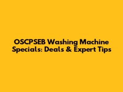 OSCPSEB Washing Machine Specials: Deals & Expert Tips