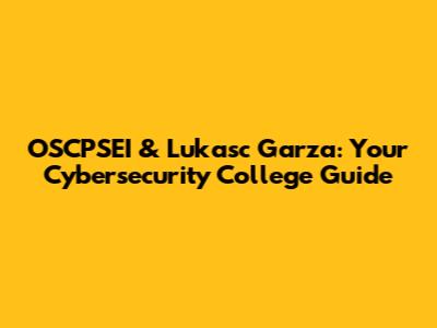 OSCPSEI & Lukasc Garza: Your Cybersecurity College Guide