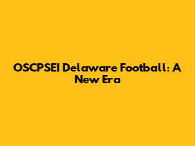 OSCPSEI Delaware Football: A New Era
