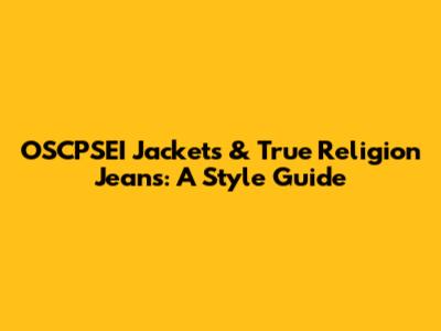 OSCPSEI Jackets & True Religion Jeans: A Style Guide