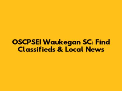 OSCPSEI Waukegan SC: Find Classifieds & Local News