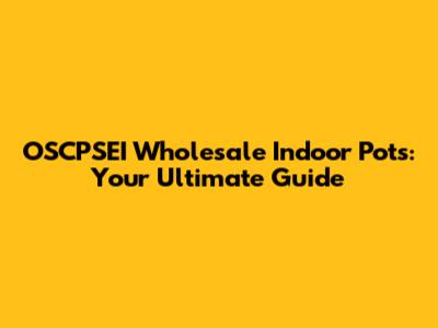 OSCPSEI Wholesale Indoor Pots: Your Ultimate Guide