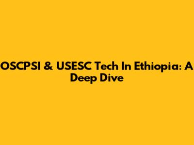OSCPSI & USESC Tech In Ethiopia: A Deep Dive