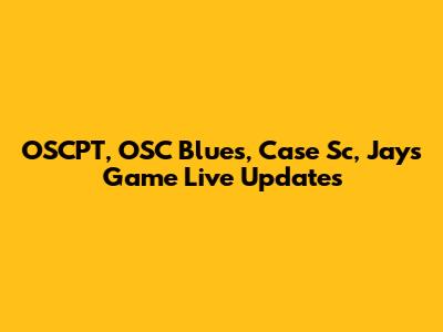 OSCPT, OSC Blues, Case Sc, Jays Game Live Updates