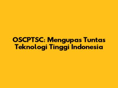 OSCPTSC: Mengupas Tuntas Teknologi Tinggi Indonesia