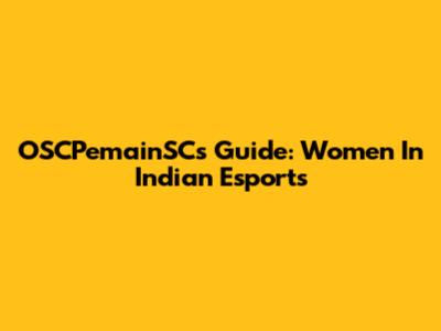 OSCPemainSC's Guide: Women In Indian Esports