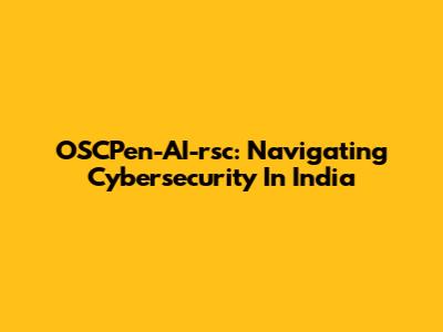 OSCPen-AI-rsc: Navigating Cybersecurity In India