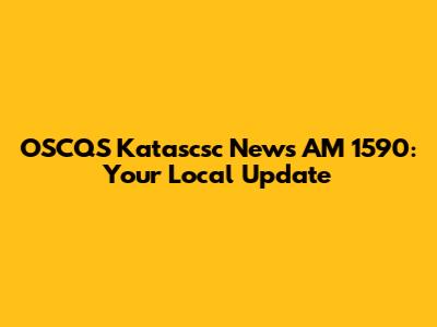 OSCQS Katascsc News AM 1590: Your Local Update