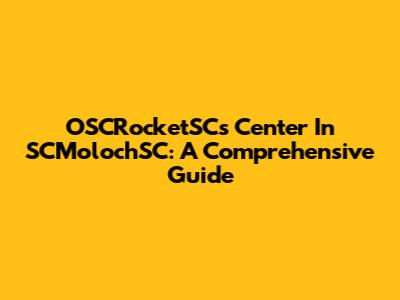 OSCRocketSC's Center In SCMolochSC: A Comprehensive Guide
