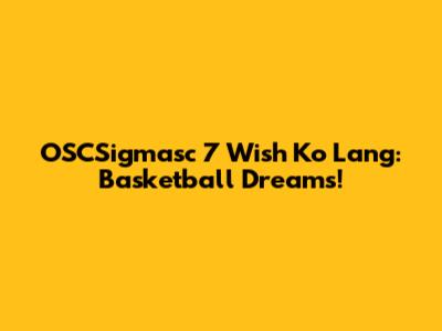 OSCSigmasc 7 Wish Ko Lang: Basketball Dreams!