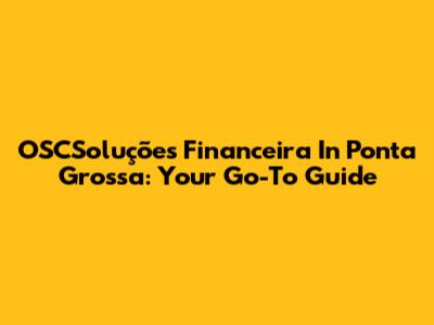 OSCSoluções Financeira In Ponta Grossa: Your Go-To Guide