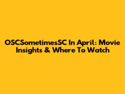 OSCSometimesSC In April: Movie Insights & Where To Watch