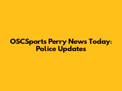OSCSports Perry News Today: Police Updates