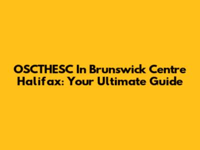 OSCTHESC In Brunswick Centre Halifax: Your Ultimate Guide