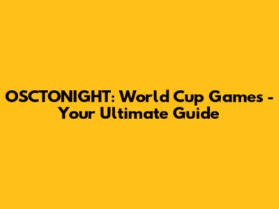 OSCTONIGHT: World Cup Games - Your Ultimate Guide