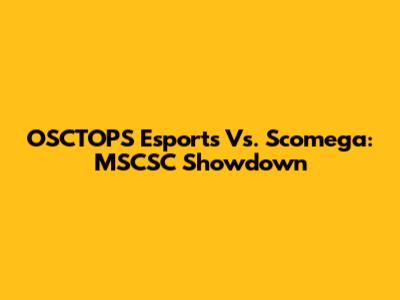 OSCTOPS Esports Vs. Scomega: MSCSC Showdown
