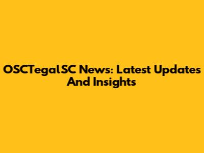 OSCTegalSC News: Latest Updates And Insights