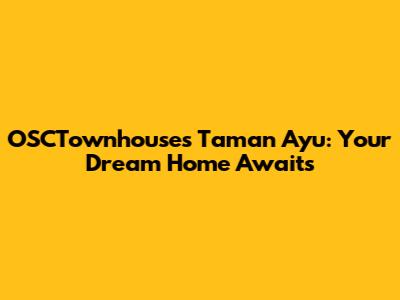 OSCTownhouses Taman Ayu: Your Dream Home Awaits