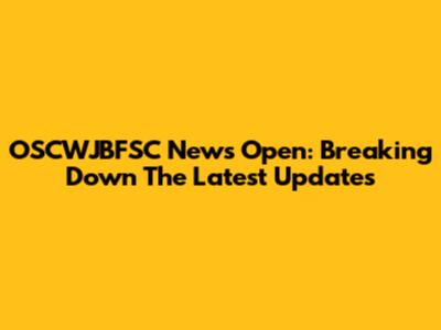 OSCWJBFSC News Open: Breaking Down The Latest Updates