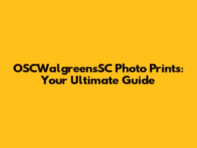 OSCWalgreensSC Photo Prints: Your Ultimate Guide