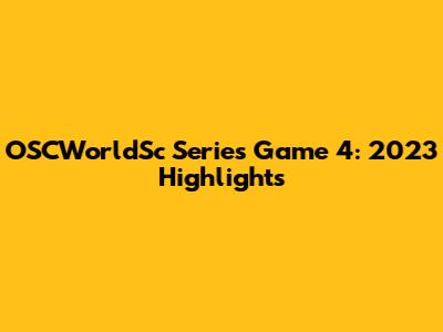 OSCWorldSc Series Game 4: 2023 Highlights