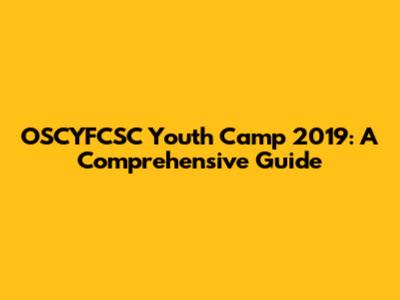 OSCYFCSC Youth Camp 2019: A Comprehensive Guide