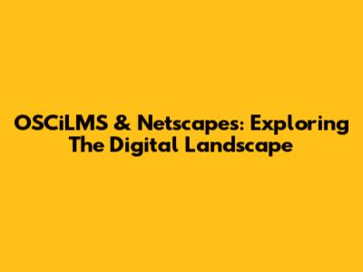 OSCiLMS & Netscapes: Exploring The Digital Landscape
