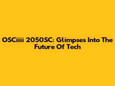OSCiiii 2050SC: Glimpses Into The Future Of Tech