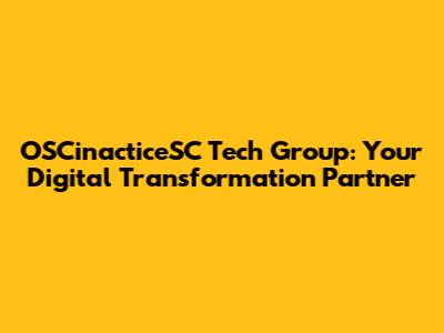 OSCinacticeSC Tech Group: Your Digital Transformation Partner
