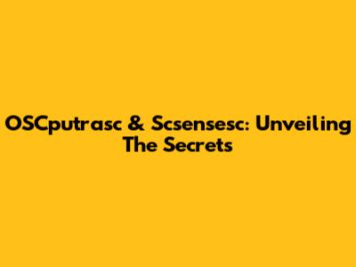 OSCputrasc & Scsensesc: Unveiling The Secrets